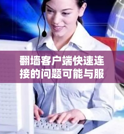 翻墙客户端快速连接的问题可能与服务器配置、缓带设置、缓存优化等有关。以下是一些可能的解决方案