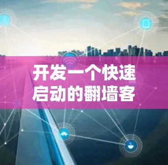 开发一个快速启动的翻墙客户端需要遵循以下步骤，确保客户端能够高效访问网络资源。以下是我的详细的步骤说明