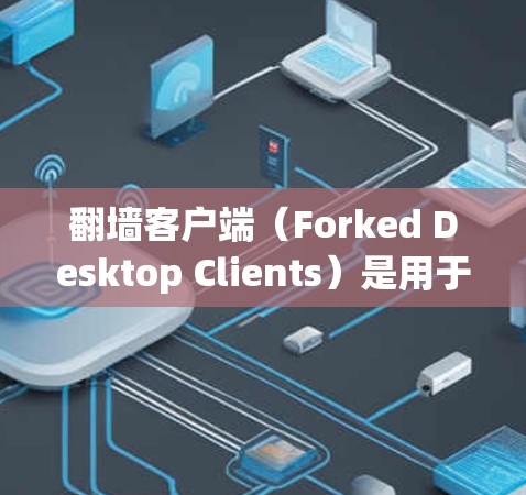 翻墙客户端(Forked Desktop Clients)是用于复制远程文件或URL到本地计算机上的工具。以下是使用翻墙客户端的指南 翻墙客户端(Forked Desktop Clients)是用于复制远程文件或URL到本地计算机上的工具。以下是使用翻墙客户端的指南