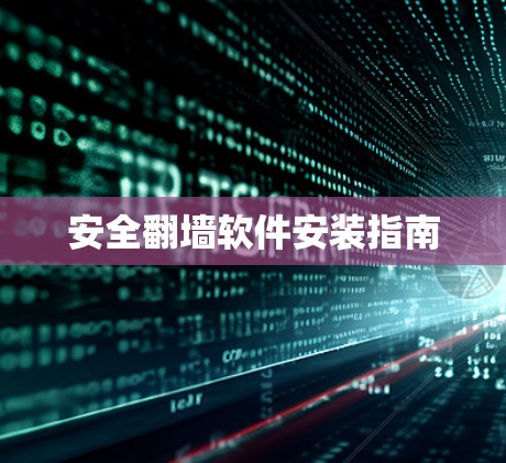 安全翻墙软件安装指南 安全翻墙软件安装指南
