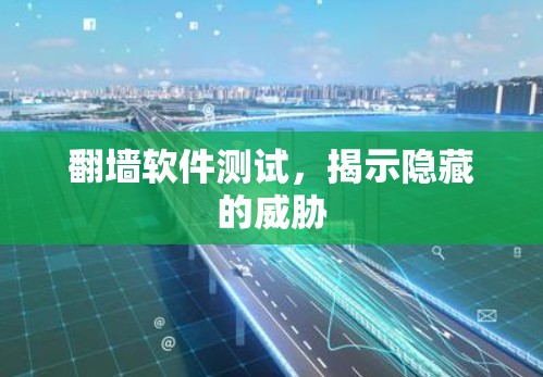 翻墙软件测试,揭示隐藏的威胁 翻墙软件测试,揭示隐藏的威胁