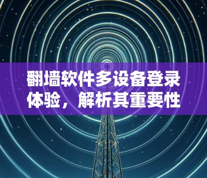 翻墙软件多设备登录体验，解析其重要性和应用价值