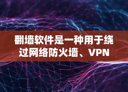 翻墙软件是一种用于绕过网络防火墙、VPN或模拟网络连接的工具。它可以帮助用户快速访问远程服务器、文件或互联网。以下是一些高速体验推荐的翻墙软件，供您参考
