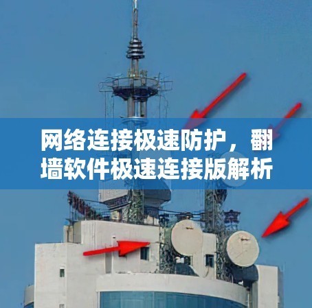 网络连接极速防护,翻墙软件极速连接版解析 网络连接极速防护,翻墙软件极速连接版解析