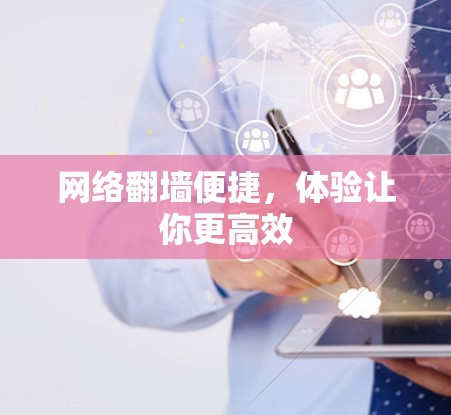 网络翻墙便捷,体验让你更高效 网络翻墙便捷,体验让你更高效