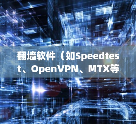 翻墙软件(如Speedtest、OpenVPN、MTX等)通常用于绕过路由器或防火墙,实现访问外部网络。要配置翻墙软件,通常需要以下步骤 翻墙软件(如Speedtest、OpenVPN、MTX等)通常用于绕过路由器或防火墙,实现访问外部网络。要配置翻墙软件,通常需要以下步骤
