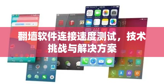 翻墙软件连接速度测试,技术挑战与解决方案 翻墙软件连接速度测试,技术挑战与解决方案