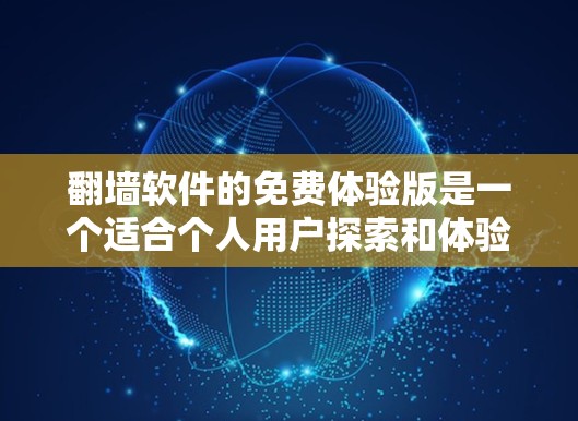 翻墙软件的免费体验版是一个适合个人用户探索和体验的版本,它提供了一系列基本的功能和资源,但可能会有一些限制和不足。以下是对免费体验版的详细分析 翻墙软件的免费体验版是一个适合个人用户探索和体验的版本,它提供了一系列基本的功能和资源,但可能会有一些限制和不足。以下是对免费体验版的详细分析