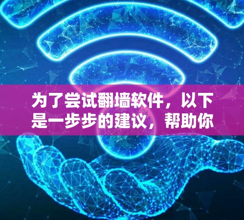 为了尝试翻墙软件,以下是一步步的建议,帮助你选择适合自己的工具 为了尝试翻墙软件,以下是一步步的建议,帮助你选择适合自己的工具