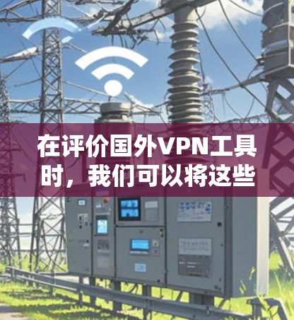 在评价国外VPN工具时,我们可以将这些工具分为功能强大且价格适中,以及复杂且使用门槛较高的两类。以下是详细的评价和推荐建议 在评价国外VPN工具时,我们可以将这些工具分为功能强大且价格适中,以及复杂且使用门槛较高的两类。以下是详细的评价和推荐建议