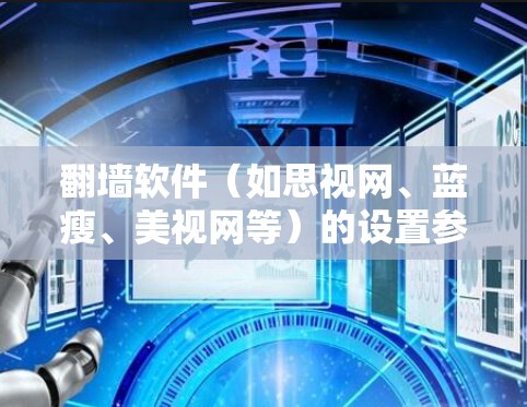 翻墙软件（如思视网、蓝瘦、美视网等）的设置参数可以根据具体软件的类型和功能进行调整。以下是常见的一些设置参数和建议，帮助您更好地使用翻墙软件