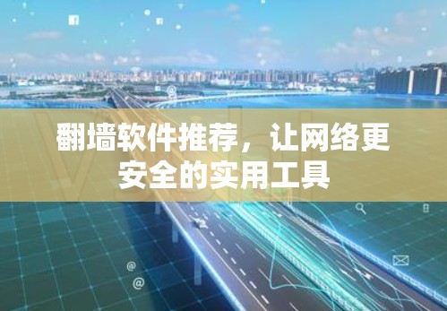 翻墙软件推荐，让网络更安全的实用工具