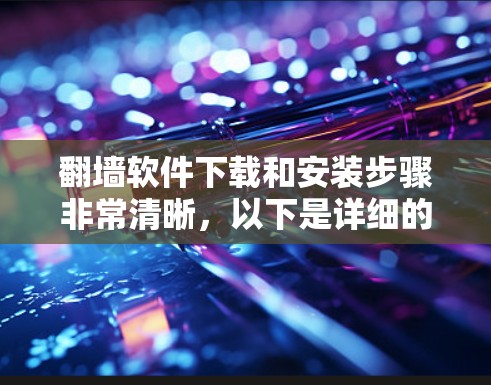 翻墙软件下载和安装步骤非常清晰,以下是详细的指南 翻墙软件下载和安装步骤非常清晰,以下是详细的指南