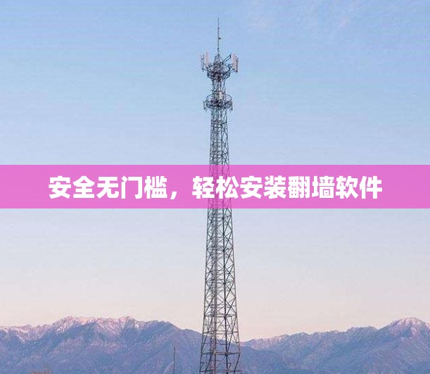 安全无门槛,轻松安装翻墙软件 安全无门槛,轻松安装翻墙软件