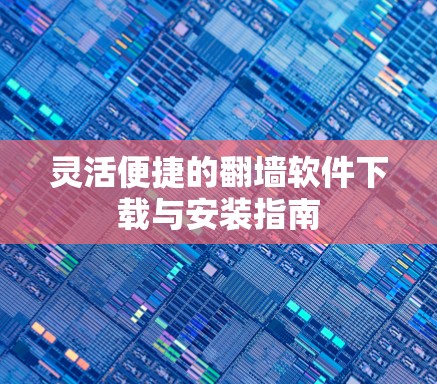 灵活便捷的翻墙软件下载与安装指南 灵活便捷的翻墙软件下载与安装指南