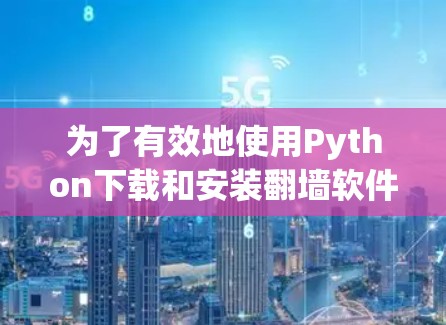 为了有效地使用Python下载和安装翻墙软件,您可以按照以下步骤进行操作 为了有效地使用Python下载和安装翻墙软件,您可以按照以下步骤进行操作