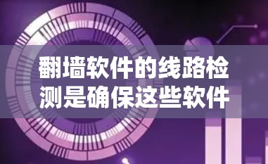 翻墙软件的线路检测是确保这些软件正常工作的重要步骤,通过检测可以发现潜在的问题并及时修复。以下是对翻墙软件线路检测的详细分析 翻墙软件的线路检测是确保这些软件正常工作的重要步骤,通过检测可以发现潜在的问题并及时修复。以下是对翻墙软件线路检测的详细分析
