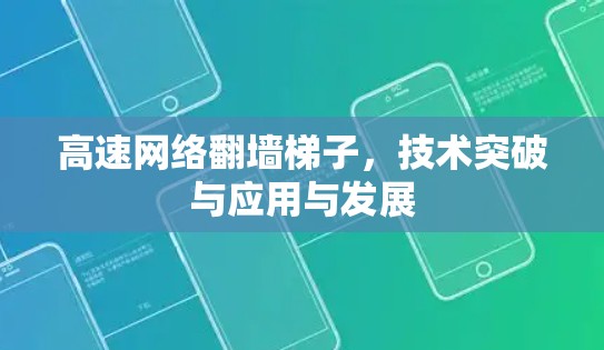 高速网络翻墙梯子,技术突破与应用与发展 高速网络翻墙梯子,技术突破与应用与发展
