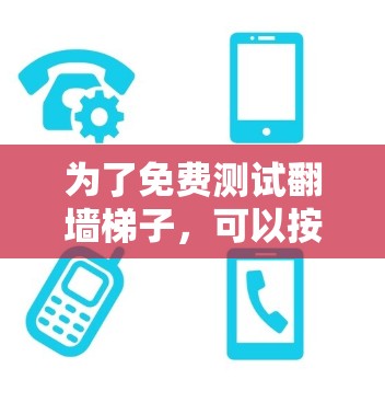 为了免费测试翻墙梯子,可以按照以下步骤进行 为了免费测试翻墙梯子,可以按照以下步骤进行