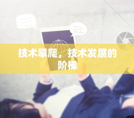 技术攀爬,技术发展的阶梯 技术攀爬,技术发展的阶梯