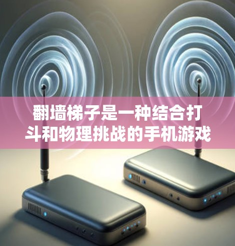 翻墙梯子是一种结合打斗和物理挑战的手机游戏,适合喜欢物理操作和策略的玩家。以下是对这张游戏的详细介绍和推荐 翻墙梯子是一种结合打斗和物理挑战的手机游戏,适合喜欢物理操作和策略的玩家。以下是对这张游戏的详细介绍和推荐