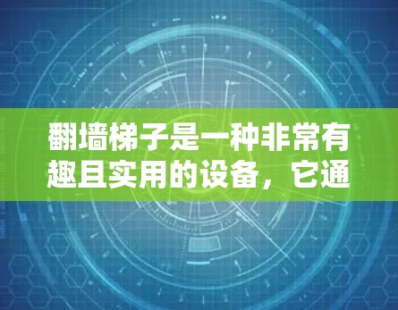 翻墙梯子是一种非常有趣且实用的设备,它通过物理或网络设备来实现翻墙功能。以下是一些关于翻墙梯子的体验和使用建议 翻墙梯子是一种非常有趣且实用的设备,它通过物理或网络设备来实现翻墙功能。以下是一些关于翻墙梯子的体验和使用建议