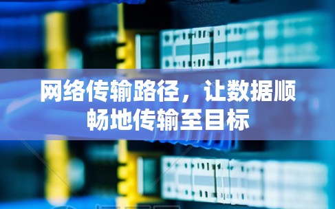 网络传输路径,让数据顺畅地传输至目标 网络传输路径,让数据顺畅地传输至目标
