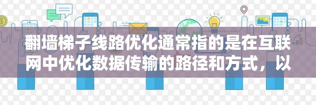 翻墙梯子线路优化通常指的是在互联网中优化数据传输的路径和方式,以提高网络性能和流量效率。以下是一些常见的翻墙梯子线路优化方法和步骤 翻墙梯子线路优化通常指的是在互联网中优化数据传输的路径和方式,以提高网络性能和流量效率。以下是一些常见的翻墙梯子线路优化方法和步骤