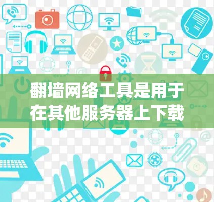 翻墙网络工具是用于在其他服务器上下载和上传网站文件的软件,通常支持Netty、NettyBridge等协议。以下是使用这些工具时的一些重要注意事项 翻墙网络工具是用于在其他服务器上下载和上传网站文件的软件,通常支持Netty、NettyBridge等协议。以下是使用这些工具时的一些重要注意事项