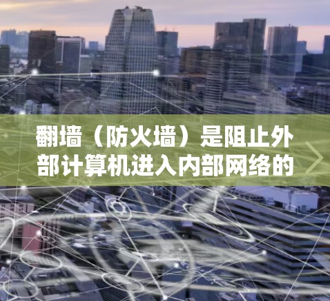 翻墙(防火墙)是阻止外部计算机进入内部网络的关键技术,旨在保护数据安全和防止漏洞。以下是通过多种方式学习翻墙的步骤和方法 翻墙(防火墙)是阻止外部计算机进入内部网络的关键技术,旨在保护数据安全和防止漏洞。以下是通过多种方式学习翻墙的步骤和方法