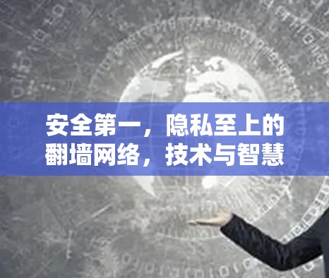 安全第一，隐私至上的翻墙网络，技术与智慧的双轮驱动