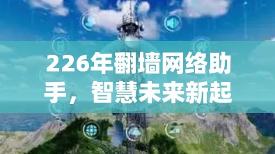226年翻墙网络助手，智慧未来新起点
