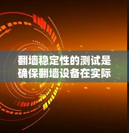 翻墙稳定性的测试是确保翻墙设备在实际使用中稳定可靠的关键步骤。以下是一些详细的步骤和方法