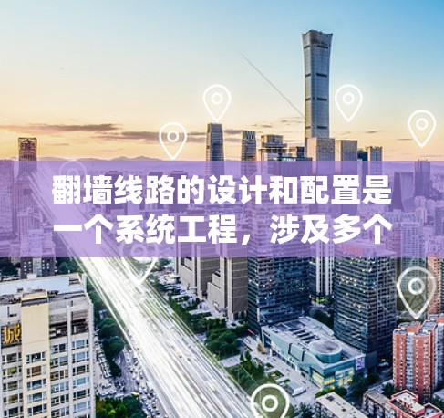 翻墙线路的设计和配置是一个系统工程,涉及多个步骤和参数的调整和监控。以下是一个详细且分步骤的解决方案,帮助您系统地设计和配置翻墙线路 翻墙线路的设计和配置是一个系统工程,涉及多个步骤和参数的调整和监控。以下是一个详细且分步骤的解决方案,帮助您系统地设计和配置翻墙线路