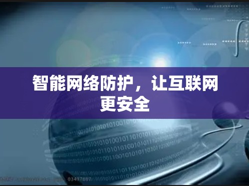 智能网络防护,让互联网更安全 智能网络防护,让互联网更安全
