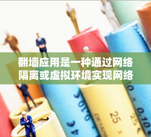 翻墙应用是一种通过网络隔离或虚拟环境实现网络功能的应用程序，通常用于隔离敏感设备、测试网络性能或进行文件传输等。以下是一些常见的翻墙应用推荐，供您参考