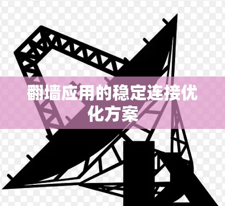 翻墙应用的稳定连接优化方案 翻墙应用的稳定连接优化方案