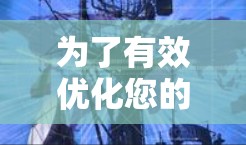 为了有效优化您的访问性能,以下是一步步的指南 为了有效优化您的访问性能,以下是一步步的指南