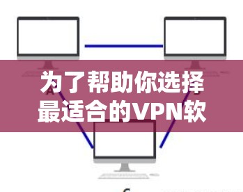 为了帮助你选择最适合的VPN软件,以下是一些综合考虑的因素 为了帮助你选择最适合的VPN软件,以下是一些综合考虑的因素