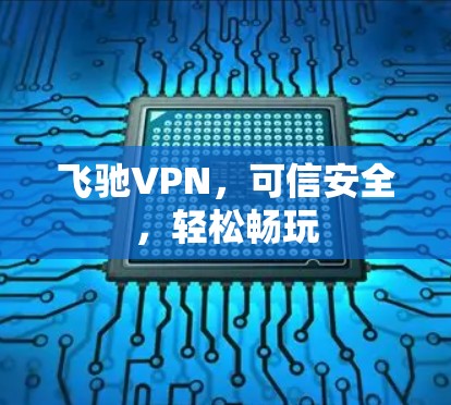 飞驰VPN，可信安全，轻松畅玩