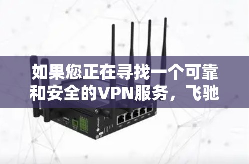 如果您正在寻找一个可靠和安全的VPN服务,飞驰VPN是一个不错的选择。以下是关于飞驰VPN官网下载最新版本的详细信息 如果您正在寻找一个可靠和安全的VPN服务,飞驰VPN是一个不错的选择。以下是关于飞驰VPN官网下载最新版本的详细信息