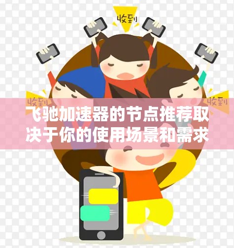 飞驰加速器的节点推荐取决于你的使用场景和需求。以下是一些常见节点类型及其推荐 飞驰加速器的节点推荐取决于你的使用场景和需求。以下是一些常见节点类型及其推荐