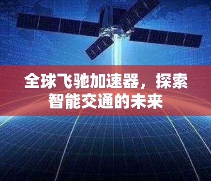 全球飞驰加速器，探索智能交通的未来