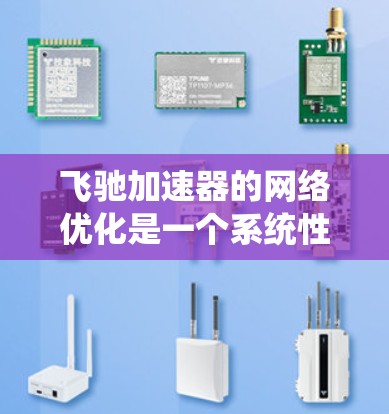飞驰加速器的网络优化是一个系统性的过程,旨在提升手机网络速度和使用效率。以下是详细的步骤和注意事项 飞驰加速器的网络优化是一个系统性的过程,旨在提升手机网络速度和使用效率。以下是详细的步骤和注意事项
