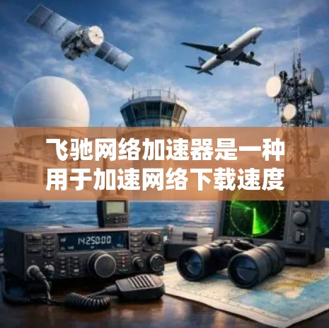 飞驰网络加速器是一种用于加速网络下载速度的软件工具。它可以帮助用户更快地完成下载任务。以下是关于如何下载和使用飞驰网络加速器的步骤说明 飞驰网络加速器是一种用于加速网络下载速度的软件工具。它可以帮助用户更快地完成下载任务。以下是关于如何下载和使用飞驰网络加速器的步骤说明