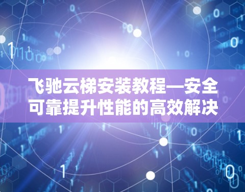 飞驰云梯安装教程—安全可靠提升性能的高效解决方案 飞驰云梯安装教程—安全可靠提升性能的高效解决方案