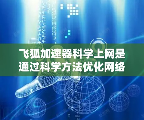 飞狐加速器科学上网是通过科学方法优化网络连接的工具，旨在提升下载和上传速度。以下是对飞狐加速器科学上网内容的详细介绍