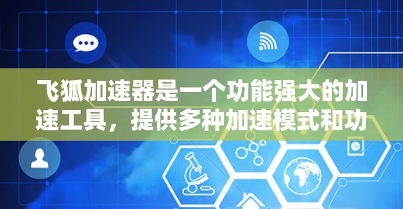 飞狐加速器是一个功能强大的加速工具，提供多种加速模式和功能，帮助用户提高下载速度。以下是对其功能的详细总结