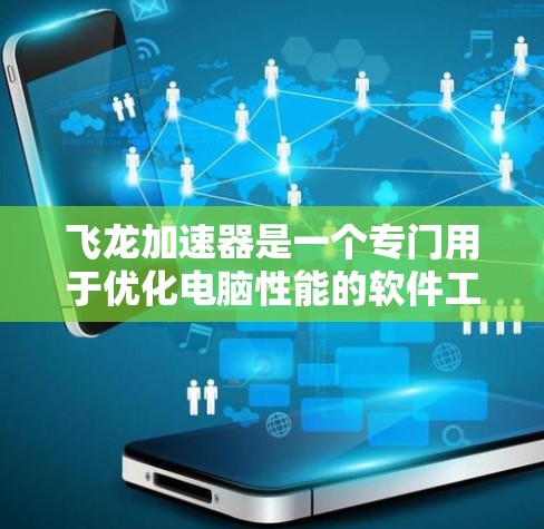 飞龙加速器是一个专门用于优化电脑性能的软件工具。如果你正在寻找如何使用飞龙加速器的教程，以下是一步步的指南