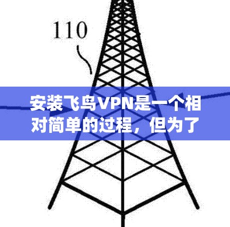 安装飞鸟VPN是一个相对简单的过程，但为了确保安全和正确，以下是一步-by-step的教程